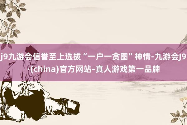 j9九游会信誉至上选拔“一户一贪图”神情-九游会J9·(china)官方网站-真人游戏第一品牌