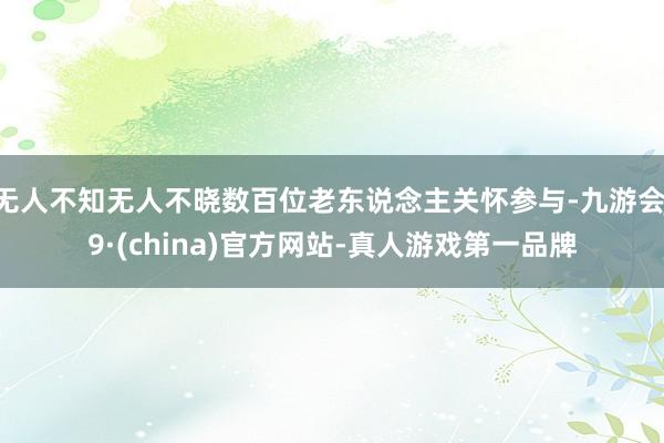 无人不知无人不晓数百位老东说念主关怀参与-九游会J9·(china)官方网站-真人游戏第一品牌