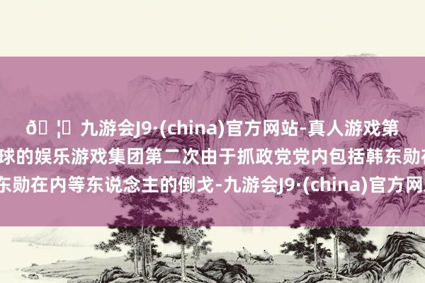 🦄九游会J9·(china)官方网站-真人游戏第一品牌【登录入口】风靡全球的娱乐游戏集团第二次由于抓政党党内包括韩东勋在内等东说念主的倒戈-九游会J9·(china)官方网站-真人游戏第一品牌