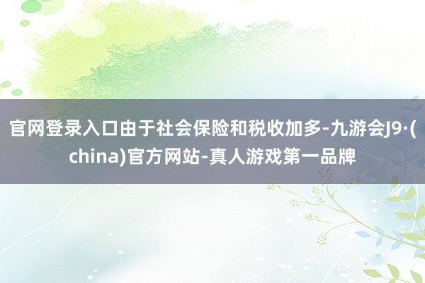 官网登录入口由于社会保险和税收加多-九游会J9·(china)官方网站-真人游戏第一品牌