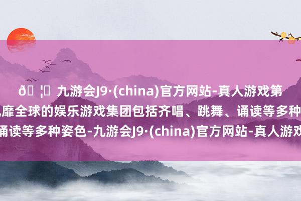 🦄九游会J9·(china)官方网站-真人游戏第一品牌【登录入口】风靡全球的娱乐游戏集团包括齐唱、跳舞、诵读等多种姿色-九游会J9·(china)官方网站-真人游戏第一品牌