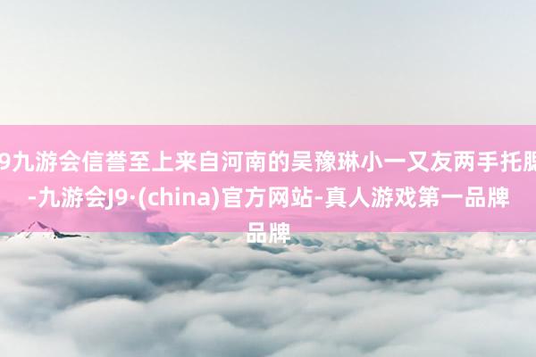 j9九游会信誉至上来自河南的吴豫琳小一又友两手托腮-九游会J9·(china)官方网站-真人游戏第一品牌