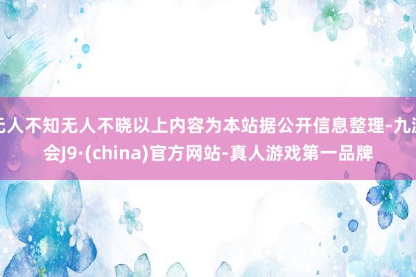 无人不知无人不晓以上内容为本站据公开信息整理-九游会J9·(china)官方网站-真人游戏第一品牌