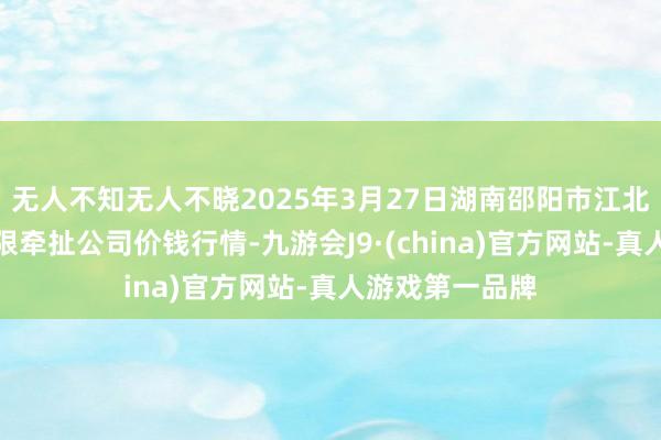 无人不知无人不晓2025年3月27日湖南邵阳市江北农产物批发有限牵扯公司价钱行情-九游会J9·(china)官方网站-真人游戏第一品牌