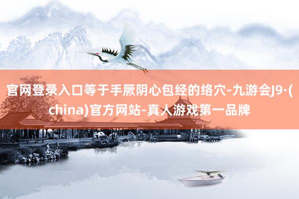 官网登录入口等于手厥阴心包经的络穴-九游会J9·(china)官方网站-真人游戏第一品牌