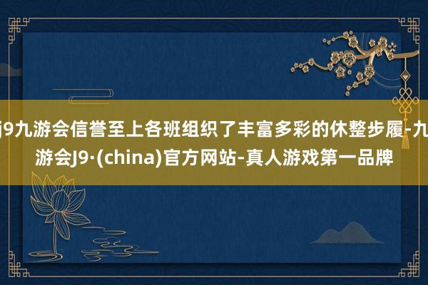 j9九游会信誉至上各班组织了丰富多彩的休整步履-九游会J9·(china)官方网站-真人游戏第一品牌
