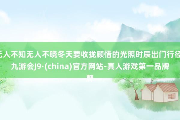 无人不知无人不晓冬天要收拢顾惜的光照时辰出门行径-九游会J9·(china)官方网站-真人游戏第一品牌