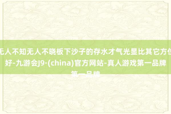 无人不知无人不晓板下沙子的存水才气光显比其它方位好-九游会J9·(china)官方网站-真人游戏第一品牌