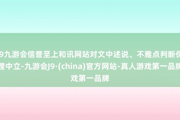 j9九游会信誉至上和讯网站对文中述说、不雅点判断保捏中立-九游会J9·(china)官方网站-真人游戏第一品牌