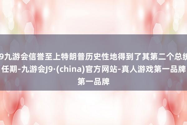 j9九游会信誉至上特朗普历史性地得到了其第二个总统任期-九游会J9·(china)官方网站-真人游戏第一品牌