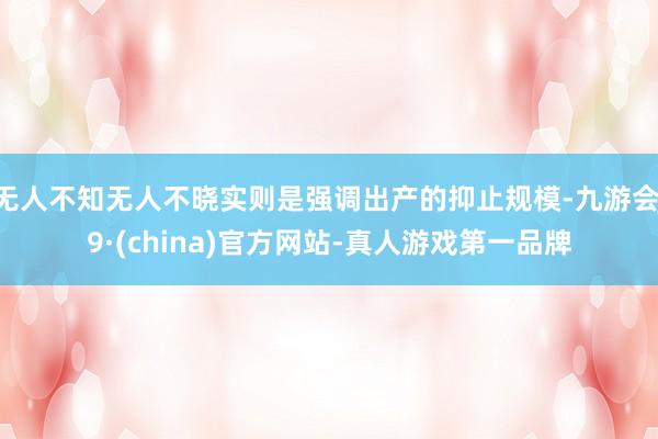无人不知无人不晓实则是强调出产的抑止规模-九游会J9·(china)官方网站-真人游戏第一品牌