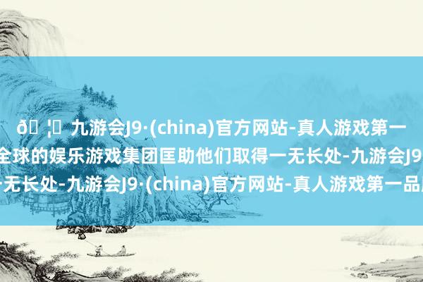 🦄九游会J9·(china)官方网站-真人游戏第一品牌【登录入口】风靡全球的娱乐游戏集团匡助他们取得一无长处-九游会J9·(china)官方网站-真人游戏第一品牌