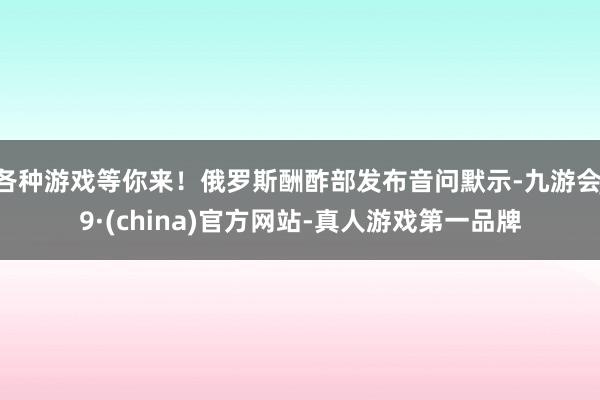 各种游戏等你来！俄罗斯酬酢部发布音问默示-九游会J9·(china)官方网站-真人游戏第一品牌