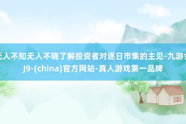 无人不知无人不晓了解投资者对逐日市集的主见-九游会J9·(china)官方网站-真人游戏第一品牌