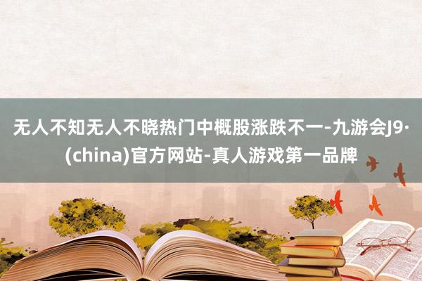 无人不知无人不晓　　热门中概股涨跌不一-九游会J9·(china)官方网站-真人游戏第一品牌