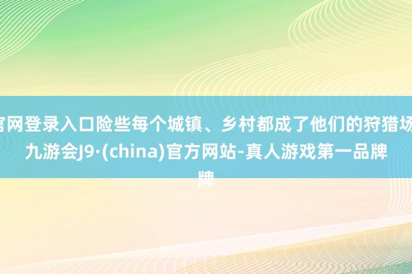 官网登录入口险些每个城镇、乡村都成了他们的狩猎场-九游会J9·(china)官方网站-真人游戏第一品牌