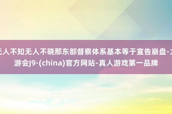 无人不知无人不晓那东部督察体系基本等于宣告崩盘-九游会J9·(china)官方网站-真人游戏第一品牌