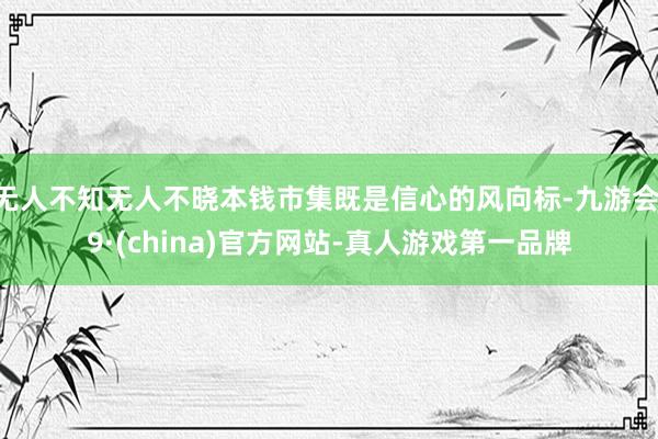 无人不知无人不晓本钱市集既是信心的风向标-九游会J9·(china)官方网站-真人游戏第一品牌