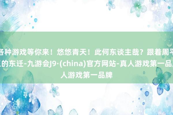 各种游戏等你来！悠悠青天！此何东谈主哉？跟着周平王的东迁-九游会J9·(china)官方网站-真人游戏第一品牌