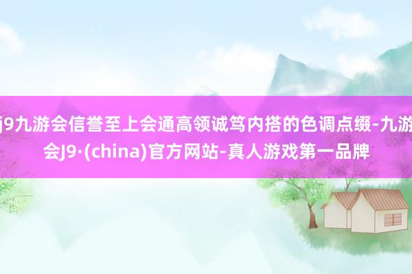 j9九游会信誉至上会通高领诚笃内搭的色调点缀-九游会J9·(china)官方网站-真人游戏第一品牌
