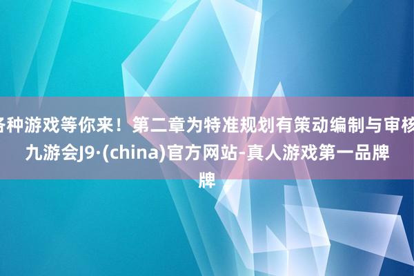各种游戏等你来！第二章为特准规划有策动编制与审核-九游会J9·(china)官方网站-真人游戏第一品牌
