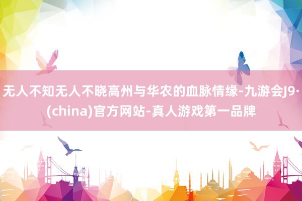 无人不知无人不晓高州与华农的血脉情缘-九游会J9·(china)官方网站-真人游戏第一品牌