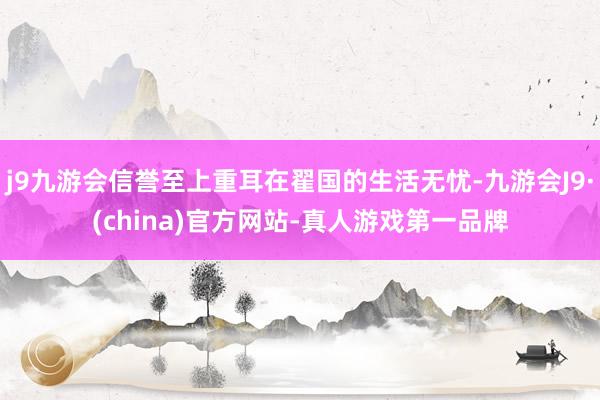 j9九游会信誉至上重耳在翟国的生活无忧-九游会J9·(china)官方网站-真人游戏第一品牌