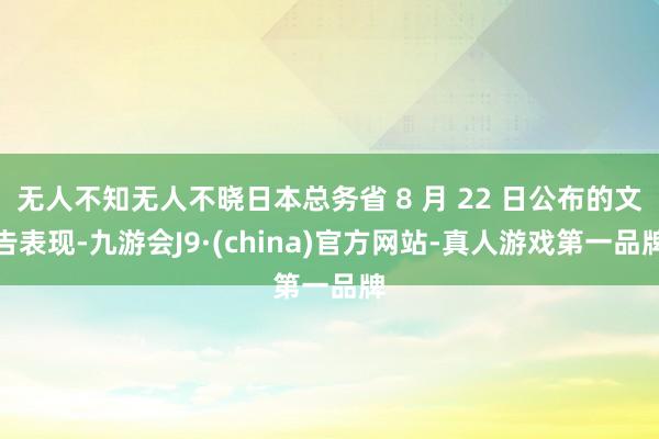 无人不知无人不晓日本总务省 8 月 22 日公布的文告表现-九游会J9·(china)官方网站-真人游戏第一品牌