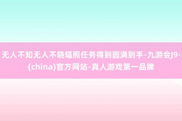 无人不知无人不晓辐照任务得到圆满到手-九游会J9·(china)官方网站-真人游戏第一品牌