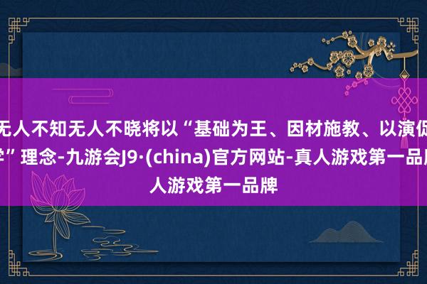 无人不知无人不晓将以“基础为王、因材施教、以演促学”理念-九游会J9·(china)官方网站-真人游戏第一品牌