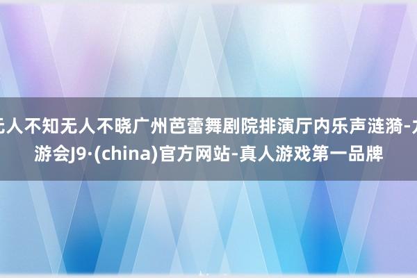 无人不知无人不晓广州芭蕾舞剧院排演厅内乐声涟漪-九游会J9·(china)官方网站-真人游戏第一品牌