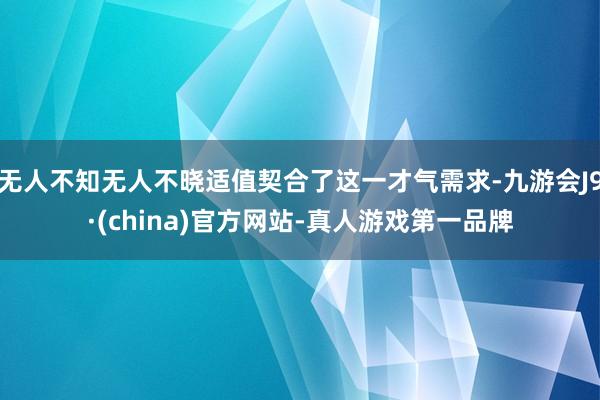 无人不知无人不晓适值契合了这一才气需求-九游会J9·(china)官方网站-真人游戏第一品牌