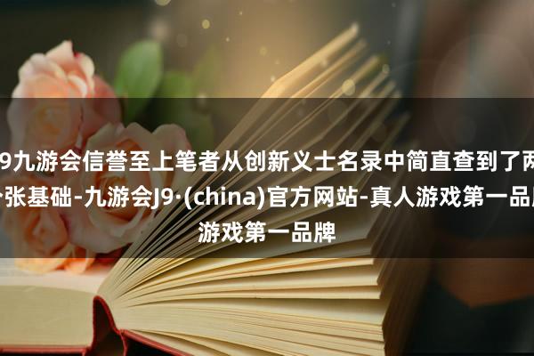 j9九游会信誉至上笔者从创新义士名录中简直查到了两个张基础-九游会J9·(china)官方网站-真人游戏第一品牌