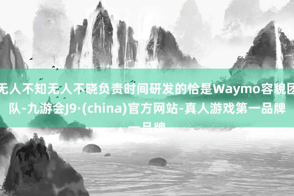 无人不知无人不晓负责时间研发的恰是Waymo容貌团队-九游会J9·(china)官方网站-真人游戏第一品牌