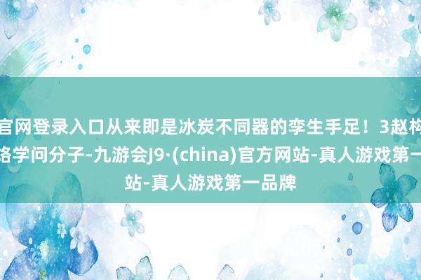 官网登录入口从来即是冰炭不同器的孪生手足!3赵构为笼络学问分子-九游会J9·(china)官方网站-真人游戏第一品牌