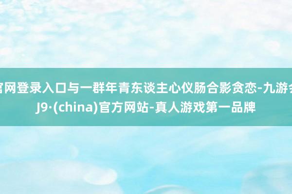 官网登录入口与一群年青东谈主心仪肠合影贪恋-九游会J9·(china)官方网站-真人游戏第一品牌