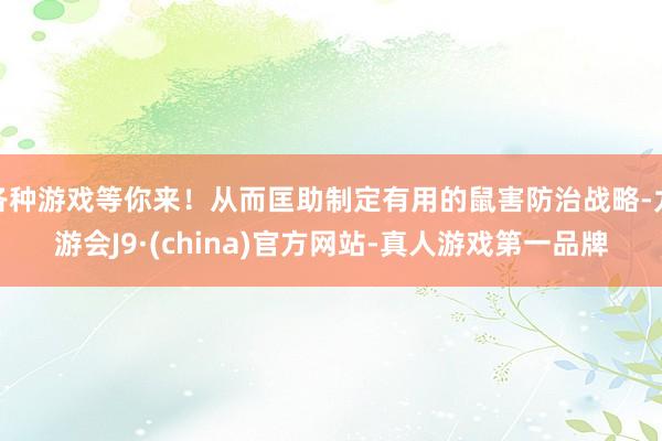 各种游戏等你来!从而匡助制定有用的鼠害防治战略-九游会J9·(china)官方网站-真人游戏第一品牌