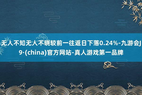 无人不知无人不晓较前一往返日下落0.24%-九游会J9·(china)官方网站-真人游戏第一品牌