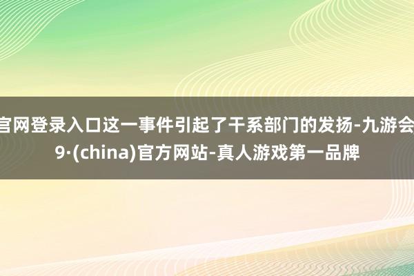 官网登录入口这一事件引起了干系部门的发扬-九游会J9·(china)官方网站-真人游戏第一品牌