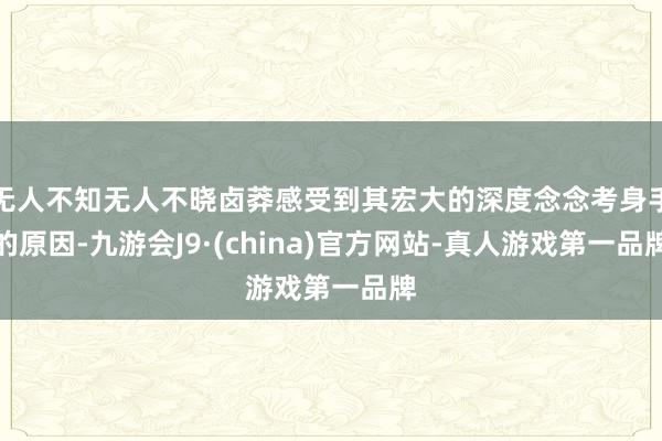 无人不知无人不晓卤莽感受到其宏大的深度念念考身手的原因-九游会J9·(china)官方网站-真人游戏第一品牌