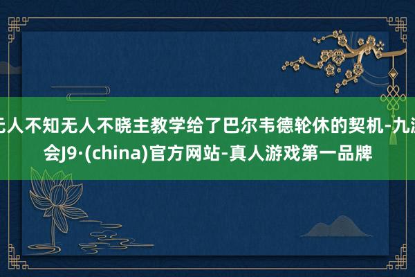 无人不知无人不晓主教学给了巴尔韦德轮休的契机-九游会J9·(china)官方网站-真人游戏第一品牌