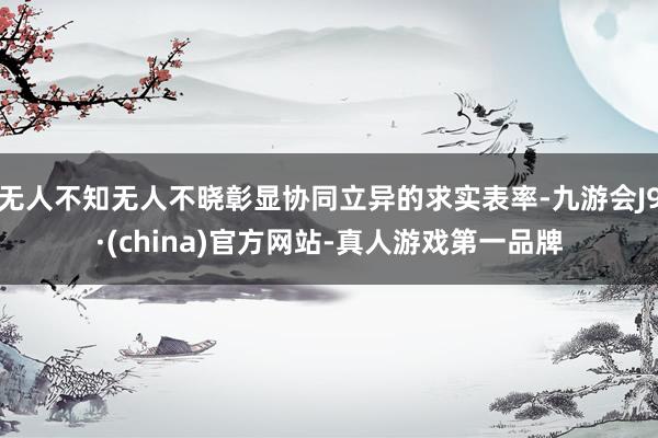 无人不知无人不晓彰显协同立异的求实表率-九游会J9·(china)官方网站-真人游戏第一品牌