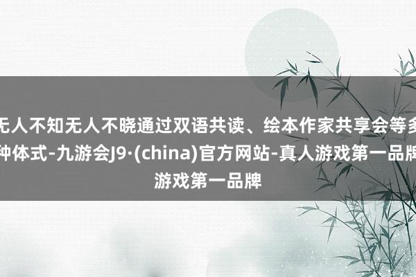 无人不知无人不晓通过双语共读、绘本作家共享会等多种体式-九游会J9·(china)官方网站-真人游戏第一品牌