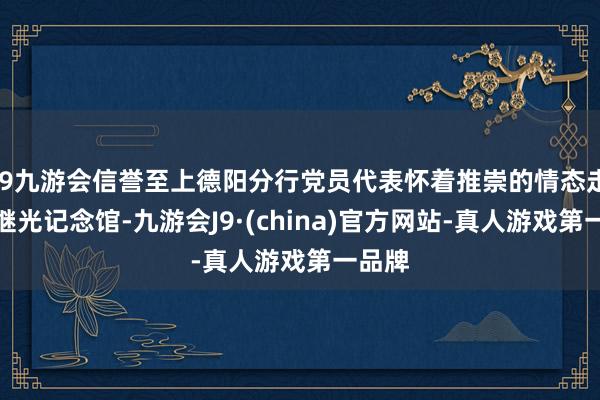 j9九游会信誉至上德阳分行党员代表怀着推崇的情态走进黄继光记念馆-九游会J9·(china)官方网站-真人游戏第一品牌