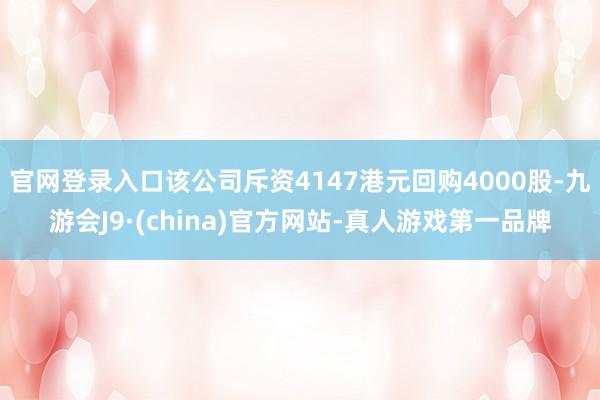 官网登录入口该公司斥资4147港元回购4000股-九游会J9·(china)官方网站-真人游戏第一品牌