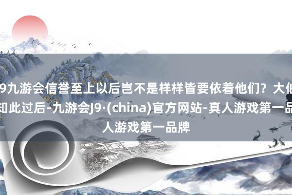 j9九游会信誉至上以后岂不是样样皆要依着他们？大伯得知此过后-九游会J9·(china)官方网站-真人游戏第一品牌
