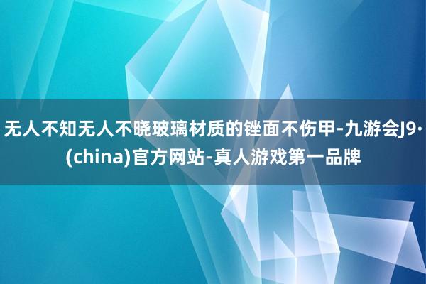 无人不知无人不晓玻璃材质的锉面不伤甲-九游会J9·(china)官方网站-真人游戏第一品牌