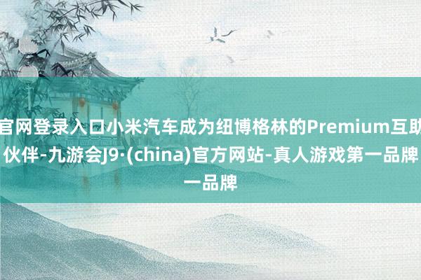 官网登录入口小米汽车成为纽博格林的Premium互助伙伴-九游会J9·(china)官方网站-真人游戏第一品牌