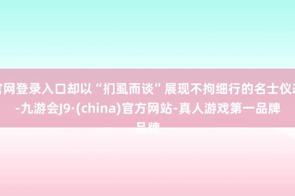 官网登录入口却以“扪虱而谈”展现不拘细行的名士仪态-九游会J9·(china)官方网站-真人游戏第一品牌