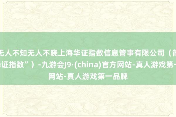 无人不知无人不晓上海华证指数信息管事有限公司（简称“华证指数”）-九游会J9·(china)官方网站-真人游戏第一品牌